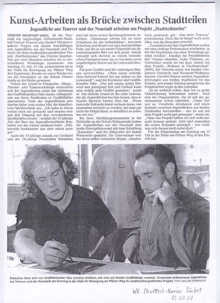 Presseartikel im Weserkurier Stadtteilkurier Südost vom 12. Juli 2007. Ein Artikel mit dem Titel Kunst-Arbeiten als Brücke zwischen den Stadtteilen. Text von Krieger Foto von Walter Gerbracht. Das Projekt Stadtteilsories von Quartier gGmbH von Februar bis Juli 2007 unter der Projektleitung von Anke Thiessen. Werkstattleitung Graffiti Siko Ortner.